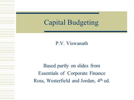 Capital Budgeting P.V. Viswanath Based partly on slides from Essentials of Corporate Finance Ross, Westerfield and Jordan, 4 th ed.