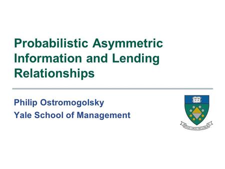 Probabilistic Asymmetric Information and Lending Relationships Philip Ostromogolsky Yale School of Management.