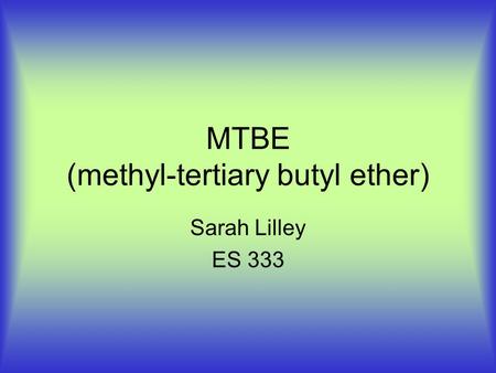 MTBE (methyl-tertiary butyl ether) Sarah Lilley ES 333.