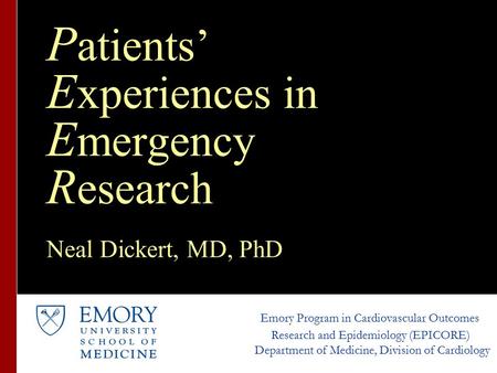 P atients’ E xperiences in E mergency R esearch Neal Dickert, MD, PhD Emory Program in Cardiovascular Outcomes Research and Epidemiology (EPICORE) Department.