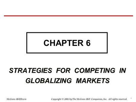 1 © 2001 by The McGraw-Hill Companies, Inc. All rights reserved. McGraw-Hill/Irwin Copyright STRATEGIES FOR COMPETING IN GLOBALIZING MARKETS CHAPTER 6.