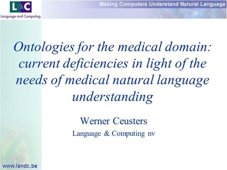 Www.landc.be Werner Ceusters Language & Computing nv Ontologies for the medical domain: current deficiencies in light of the needs of medical natural language.