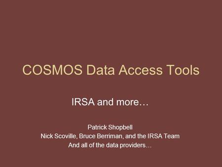 COSMOS Data Access Tools IRSA and more… Patrick Shopbell Nick Scoville, Bruce Berriman, and the IRSA Team And all of the data providers…