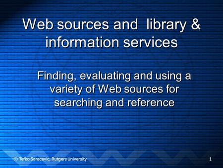 © Tefko Saracevic, Rutgers University1 Web sources and library & information services Finding, evaluating and using a variety of Web sources for searching.