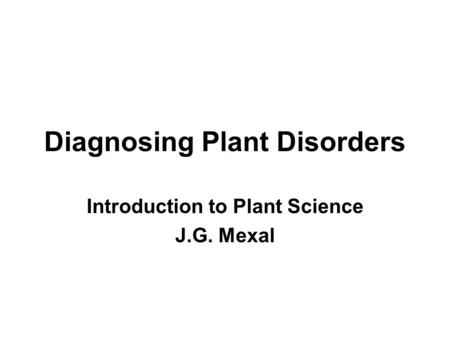 Diagnosing Plant Disorders Introduction to Plant Science J.G. Mexal.