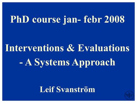 PhD course jan- febr 2008 Interventions & Evaluations - A Systems Approach Leif Svanström.