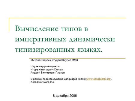 Вычисление типов в императивных динамически типизированных языках. Михаил Калугин, студент 3 курса ММФ Научные руководители: Игорь Николаевич Скопин Андрей.