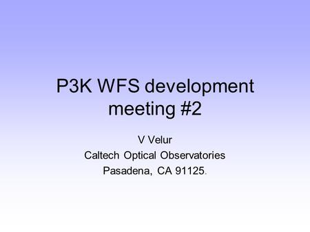 P3K WFS development meeting #2 V Velur Caltech Optical Observatories Pasadena, CA 91125.