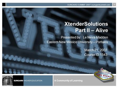 A Community of Learning SUNGARD SUMMIT 2007 | sungardsummit.com 1 XtenderSolutions Part II – Alive Presented by: Le Neva Madden Eastern New Mexico University.