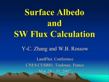 Surface Albedo and SW Flux Calculation Y-C. Zhang and W.B. Rossow LandFlux Conference CNES/CESBIO, Toulouse, France May 28 – 31, 2007.