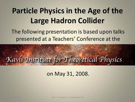 Particle Physics in the Age of the Large Hadron Collider The following presentation is based upon talks presented at a Teachers’ Conference at the on May.