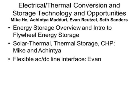 Electrical/Thermal Conversion and Storage Technology and Opportunities Mike He, Achintya Madduri, Evan Reutzel, Seth Sanders Energy Storage Overview and.