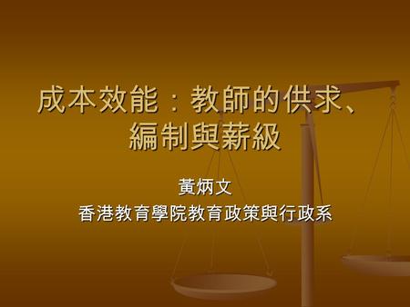 成本效能：教師的供求、 編制與薪級 黃炳文香港教育學院教育政策與行政系. 成本效能 (Cost Effectiveness) 目標 (Goals) 目標 (Goals) 方法 (Methods, Strategies) 方法 (Methods, Strategies) 評估 (Evaluation)