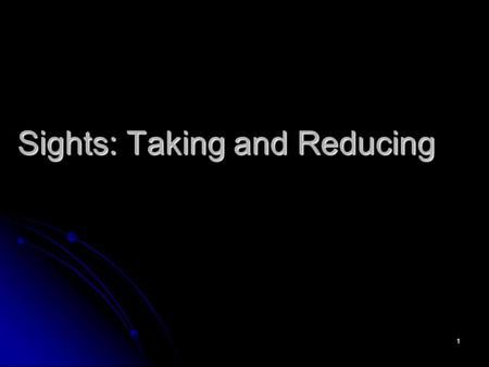 1 Sights: Taking and Reducing. 2 Taking Sights Day time sights offer the advantage of a clearly visible horizon Day time sights offer the advantage of.