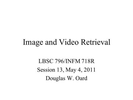 Image and Video Retrieval LBSC 796/INFM 718R Session 13, May 4, 2011 Douglas W. Oard.