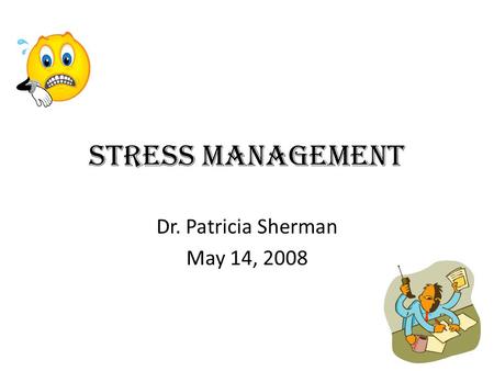 STRESS MANAGEMENT Dr. Patricia Sherman May 14, 2008.