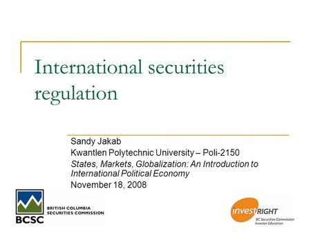 International securities regulation Sandy Jakab Kwantlen Polytechnic University – Poli-2150 States, Markets, Globalization: An Introduction to International.