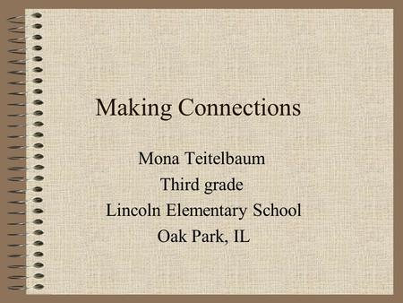 1 Making Connections Mona Teitelbaum Third grade Lincoln Elementary School Oak Park, IL.