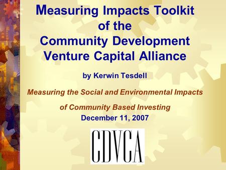 M easuring Impacts Toolkit of the Community Development Venture Capital Alliance by Kerwin Tesdell Measuring the Social and Environmental Impacts of Community.