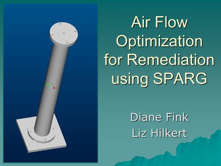 Air Flow Optimization for Remediation using SPARG Diane Fink Liz Hilkert.