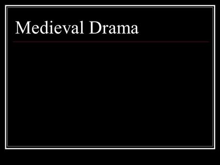 Medieval Drama. Death of theatre after fall of Roman Empire Seeds of theatre kept alive only by street players, jugglers, acrobats, storytellers and animal.