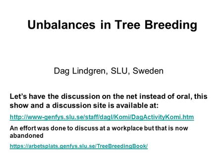 Unbalances in Tree Breeding Dag Lindgren, SLU, Sweden Let’s have the discussion on the net instead of oral, this show and a discussion site is available.