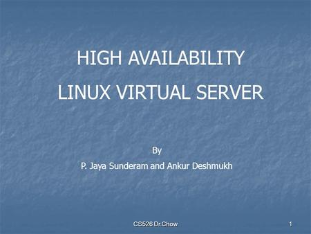 CS526 Dr.Chow1 HIGH AVAILABILITY LINUX VIRTUAL SERVER By P. Jaya Sunderam and Ankur Deshmukh.