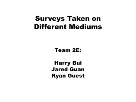 Surveys Taken on Different Mediums Team 2E: Harry Bui Jared Guan Ryan Guest.