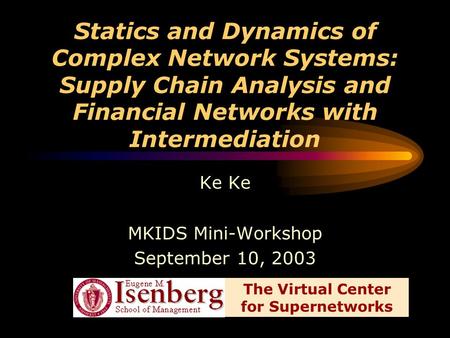 Statics and Dynamics of Complex Network Systems: Supply Chain Analysis and Financial Networks with Intermediation Ke MKIDS Mini-Workshop September 10,