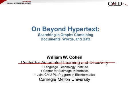 On Beyond Hypertext: Searching in Graphs Containing Documents, Words, and Data William W. Cohen Center for Automated Learning and Discovery + Language.