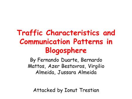 Traffic Characteristics and Communication Patterns in Blogosphere By Fernando Duarte, Bernardo Mattos, Azer Bestavros, Virgilio Almeida, Jussara Almeida.