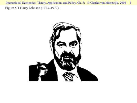 International Economics: Theory, Application, and Policy, Ch. 5;  Charles van Marrewijk, 2006 1 Figure 5.1 Harry Johnson (1923–1977)