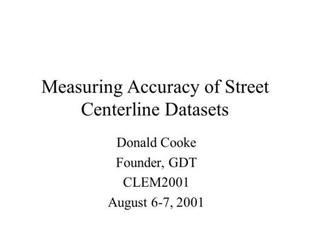 Measuring Accuracy of Street Centerline Datasets Donald Cooke Founder, GDT CLEM2001 August 6-7, 2001.