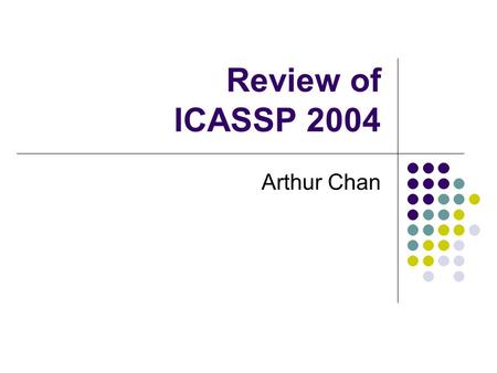 Review of ICASSP 2004 Arthur Chan. Part I of This presentation (6 pages) Pointers of ICASSP 2004 (2 pages) NIST Meeting Transcription Workshop (2 pages)