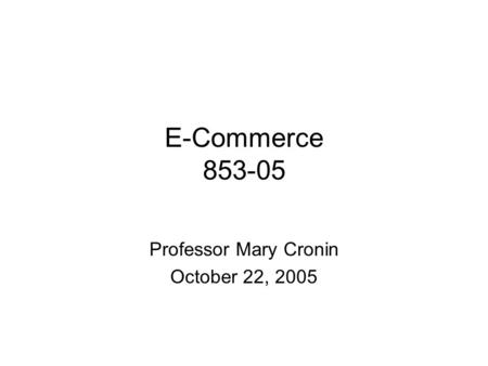 E-Commerce 853-05 Professor Mary Cronin October 22, 2005.