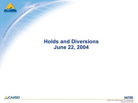 Document Number Here © 2006 The MITRE Corporation. All rights reserved. Holds and Diversions June 22, 2004.