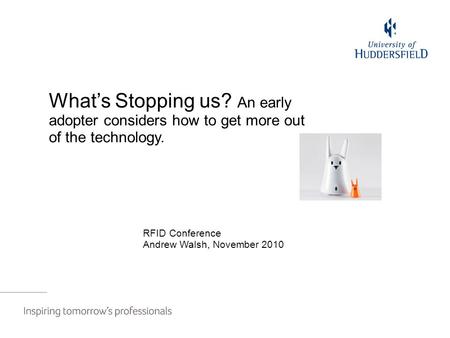 Blurring the boundaries between our physical and electronic libraries RFID Conference Andrew Walsh, November 2010 What’s Stopping us? An early adopter.