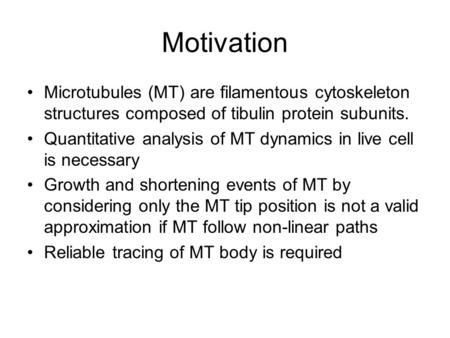 Motivation Microtubules (MT) are filamentous cytoskeleton structures composed of tibulin protein subunits. Quantitative analysis of MT dynamics in live.