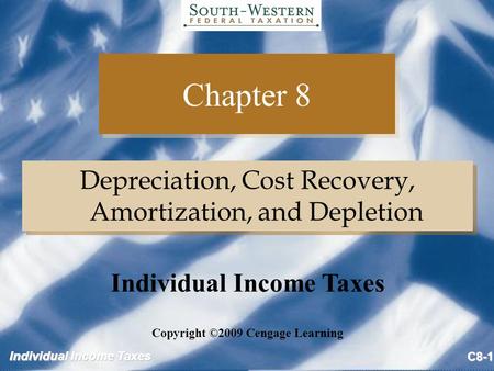 Individual Income Taxes C8-1 Chapter 8 Depreciation, Cost Recovery, Amortization, and Depletion Copyright ©2009 Cengage Learning Individual Income Taxes.