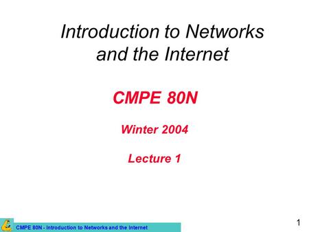 CMPE 80N - Introduction to Networks and the Internet 1 CMPE 80N Winter 2004 Lecture 1 Introduction to Networks and the Internet.