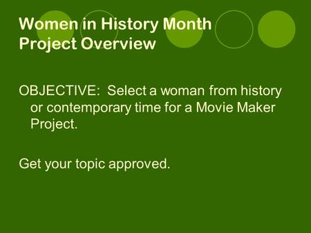 Women in History Month Project Overview OBJECTIVE: Select a woman from history or contemporary time for a Movie Maker Project. Get your topic approved.