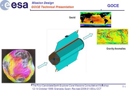 The Four Candidate Earth Explorer Core Missions Consultative Workshop 12-14 October 1999, Granada, Spain, Revised 2006-01-05 by CCT GOCE T 1 GOCE Technical.