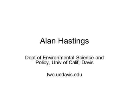 Alan Hastings Dept of Environmental Science and Policy, Univ of Calif, Davis two.ucdavis.edu.