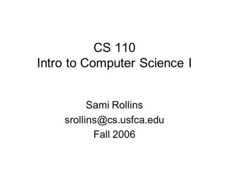 CS 110 Intro to Computer Science I Sami Rollins Fall 2006.