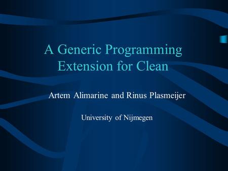 A Generic Programming Extension for Clean Artem Alimarine and Rinus Plasmeijer University of Nijmegen.