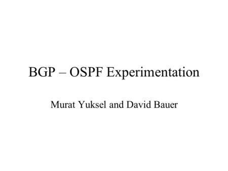 BGP – OSPF Experimentation Murat Yuksel and David Bauer.