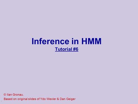 . Inference in HMM Tutorial #6 © Ilan Gronau. Based on original slides of Ydo Wexler & Dan Geiger.