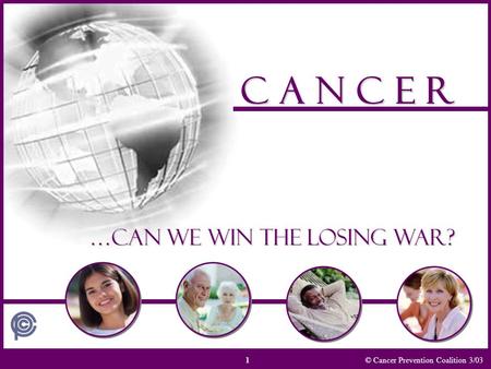 © Cancer Prevention Coalition 3/03 C A N C E R …Can we win the losing war? 1.