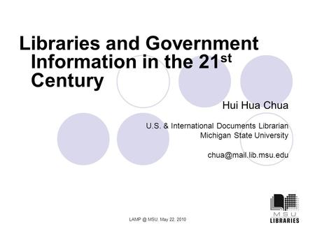 MSU, May 22, 2010 Hui Hua Chua U.S. & International Documents Librarian Michigan State University Libraries and Government.