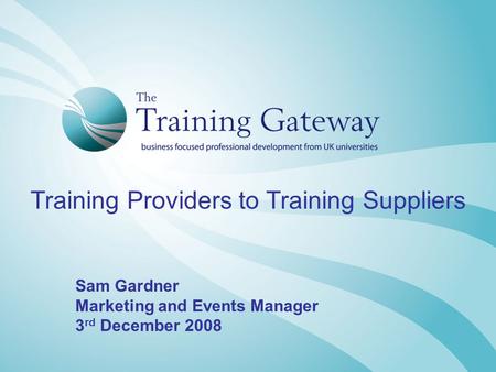 Training Providers to Training Suppliers Sam Gardner Marketing and Events Manager 3 rd December 2008.